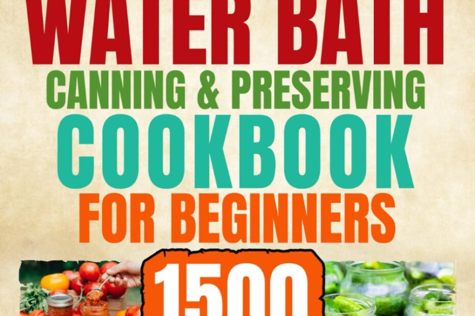 Master the Art of Home Canning: Your Ultimate Beginner's Guide to 1500 Delicious Recipes!